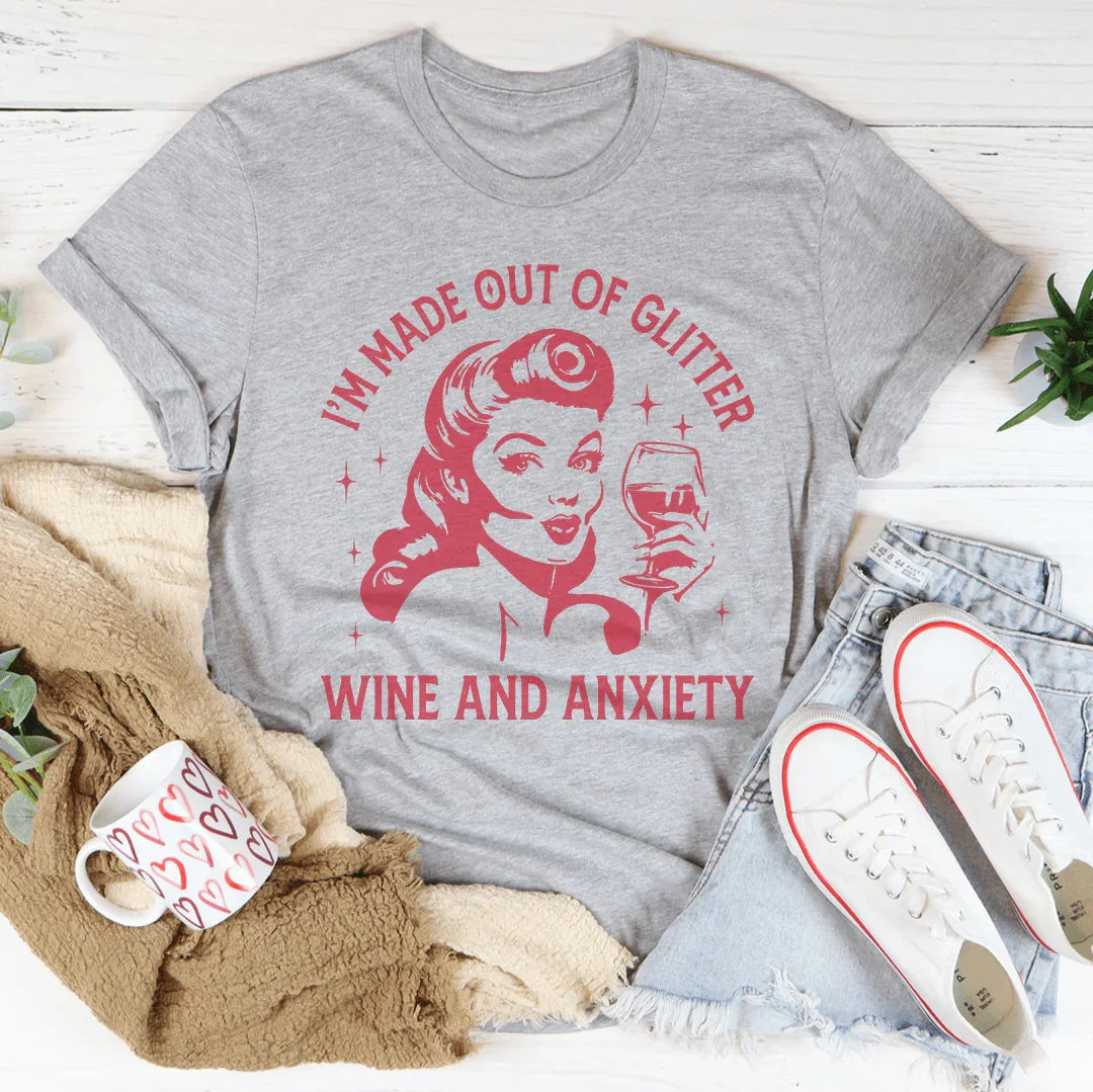 I’m Made Out Of Glitter Wine And Anxiety Tee